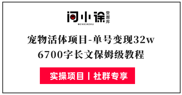 宠物活体项目，1年单号变现32w，6700字长文保姆级教程-问小徐资源库