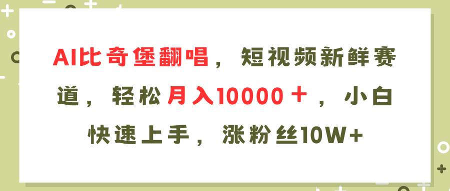 （11941期）AI比奇堡翻唱歌曲，短视频新鲜赛道，轻松月入10000＋，小白快速上手，...-问小徐资源库