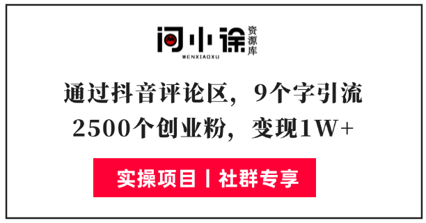 通过抖音评论区，9个字引流2500个创业粉，变现1W+-问小徐资源库