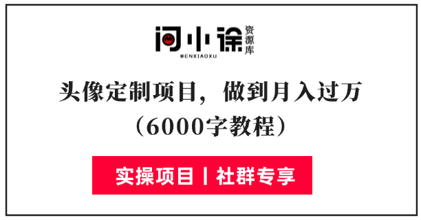 头像定制项目，做到月入过万（6000字教程）-问小徐资源库