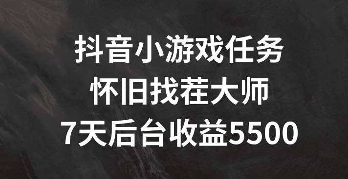 抖音小游戏任务，怀旧找茬，7天收入5500+【揭秘】-问小徐资源库
