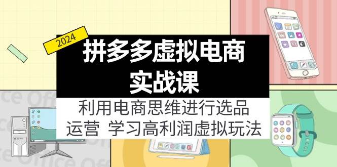 （11920期）拼多多虚拟电商实战课：利用电商思维进行选品+运营，学习高利润虚拟玩法-问小徐资源库