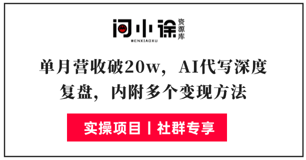 单月营收破20w，AI代写深度复盘，内附多个变现方法-问小徐资源库