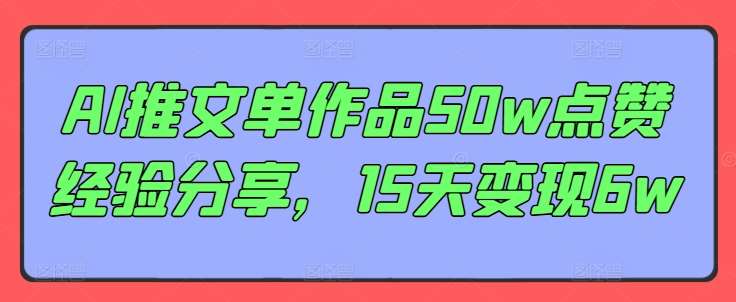 AI推文单作品50w点赞经验分享，15天变现6w-问小徐资源库