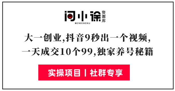 大一校园创业，组建团队，成立工作室，抖音9秒出一个视频，一天成交10个99。（独家养号秘籍）-问小徐资源库