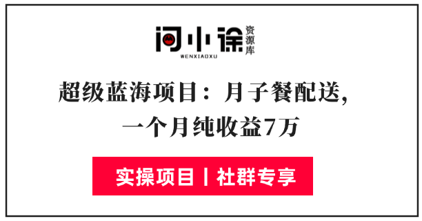 超级蓝海项目：月子餐配送，一个月纯收益7万-问小徐资源库