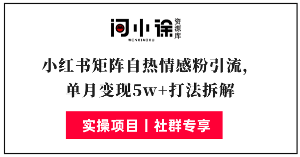 小红书矩阵自热情感粉引流，单月变现5w+打法拆解-问小徐资源库