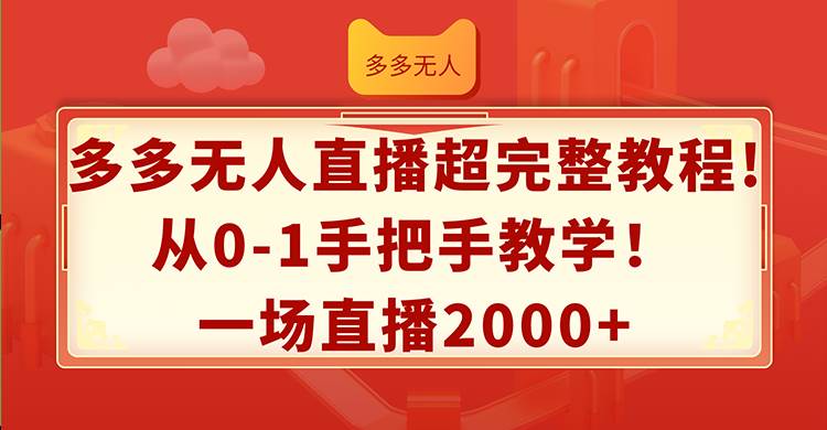 （12008期）多多无人直播超完整教程!从0-1手把手教学！一场直播2000+-问小徐资源库