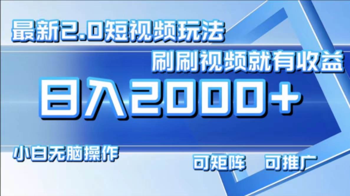 （12011期）最新短视频2.0玩法，刷刷视频就有收益.小白无脑操作，日入2000+-问小徐资源库