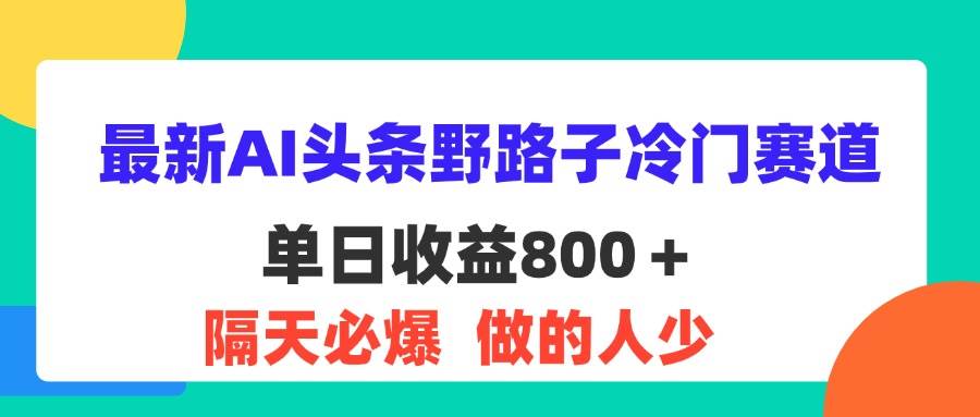 （11983期）最新AI头条野路子冷门赛道，单日800＋ 隔天必爆，适合小白-问小徐资源库