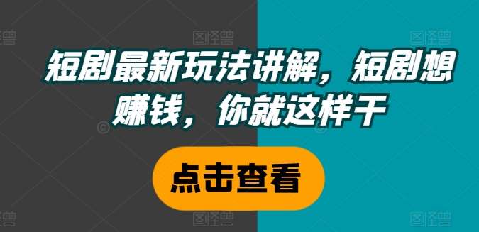 短剧最新玩法讲解，短剧想赚钱，你就这样干-问小徐资源库