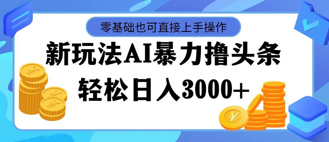 （11981期）最新玩法AI暴力撸头条，零基础也可轻松日入3000+，当天起号，第二天见...-问小徐资源库