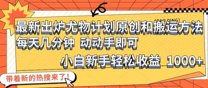 最新出炉尤物计划原创和搬运方法，简单易操作，动动手，小白新手轻松日入1000+【揭秘】-问小徐资源库