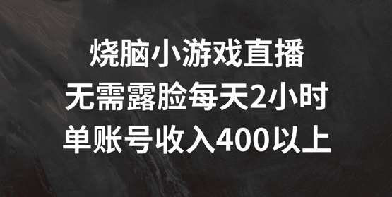 烧脑小游戏直播，无需露脸每天2小时，单账号日入400+【揭秘】-问小徐资源库