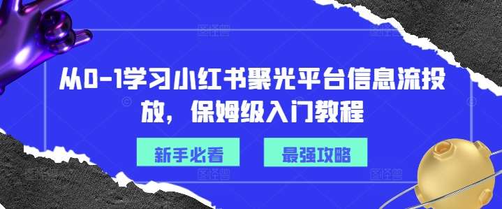 从0-1学习小红书聚光平台信息流投放，保姆级入门教程-问小徐资源库