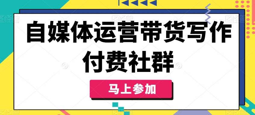 自媒体运营带货写作付费社群，带货是自媒体人必须掌握的能力-问小徐资源库