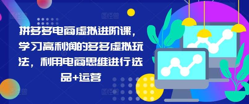 拼多多电商虚拟进阶课，学习高利润的多多虚拟玩法，利用电商思维进行选品+运营-问小徐资源库