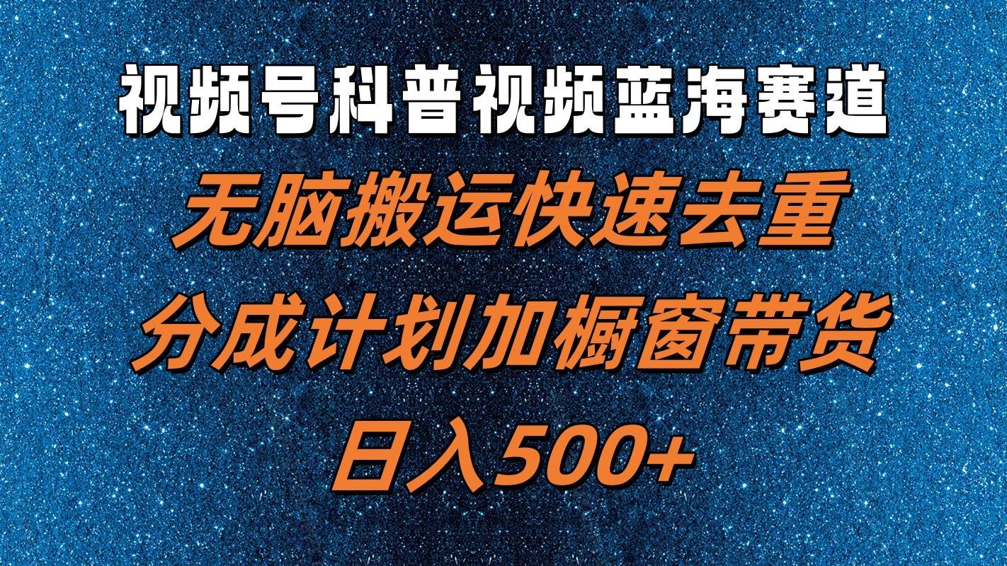 视频号科普视频蓝海赛道，无脑搬运快速去重，分成计划加橱窗带货，日入500+-问小徐资源库