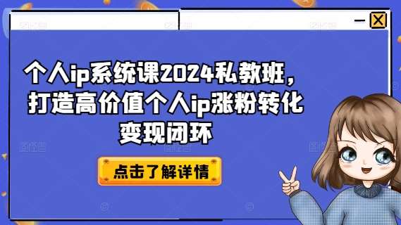 个人ip系统课2024私教班，打造高价值个人ip涨粉转化变现闭环-问小徐资源库