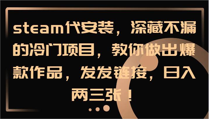 steam代安装，深藏不漏的冷门项目，教你做出爆款作品，发发链接，日入两三张！-问小徐资源库