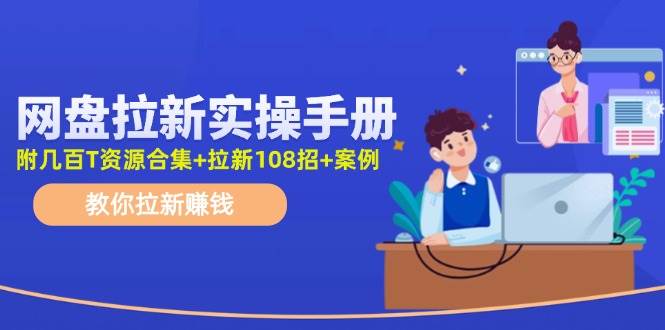 最新网盘拉新教程，网盘拉新108招，拉新赚钱实操手册（附案例）-问小徐资源库