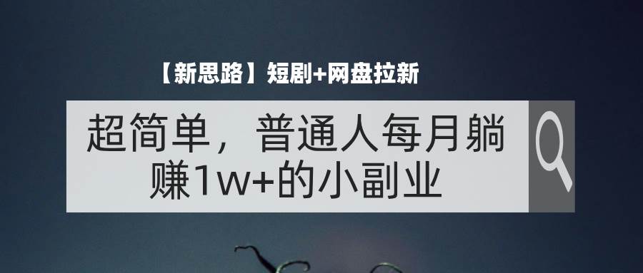 （11980期）【新思路】短剧+网盘拉新，超简单，普通人每月躺赚1w+的小副业-问小徐资源库