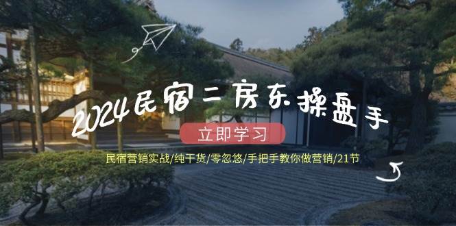 （12013期）2024民宿二房东操盘手 民宿营销实战/纯干货/零忽悠/手把手教你做营销/21节-问小徐资源库