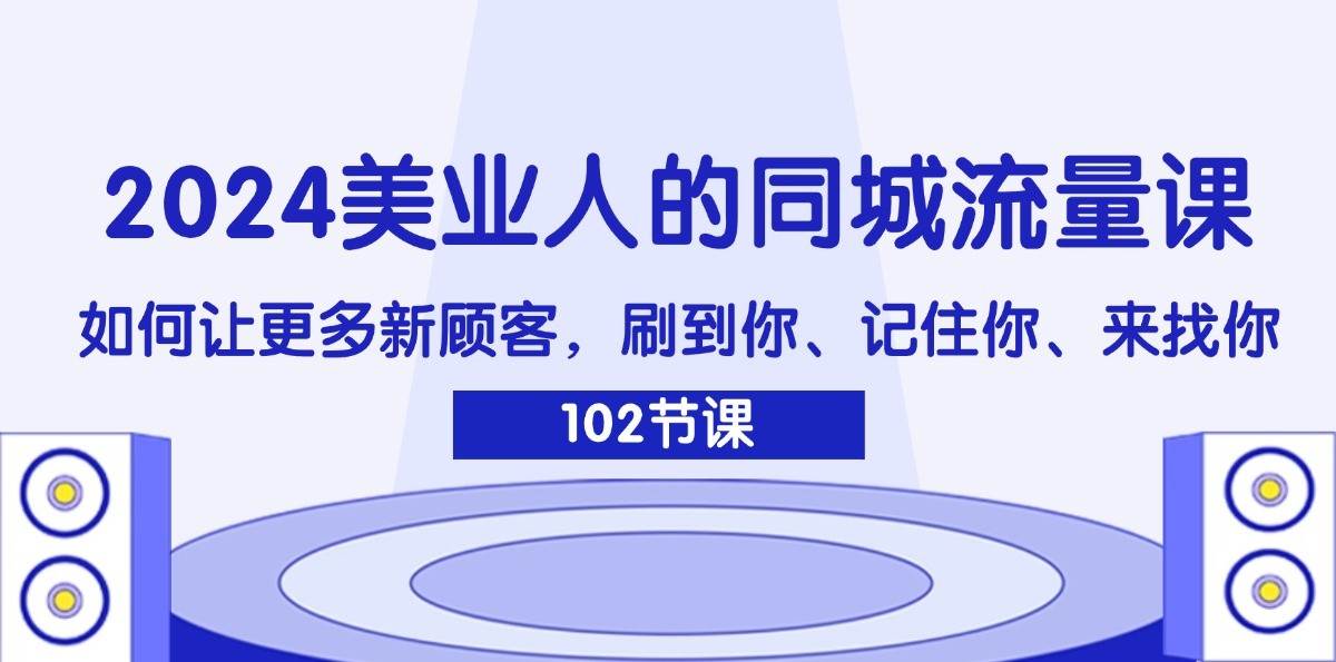 2024美业人的同城流量课：如何让更多新顾客，刷到你、记住你、来找你-问小徐资源库