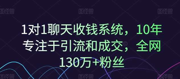 1对1聊天收钱系统，10年专注于引流和成交，全网130万+粉丝-问小徐资源库