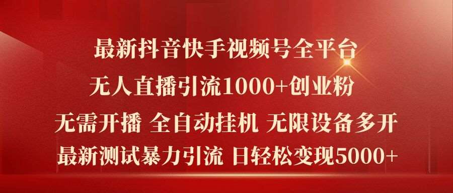 最新抖音快手视频号全平台无人直播引流1000+精准创业粉，日轻松变现5k+【揭秘】-问小徐资源库