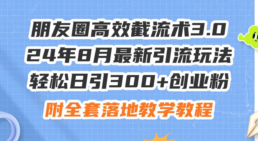 （11993期）朋友圈高效截流术3.0，24年8月最新引流玩法，轻松日引300+创业粉，附全...-问小徐资源库