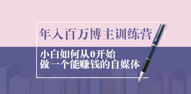 年入百万博主训练营：小白如何从0开始做一个能赚钱的自媒体-问小徐资源库