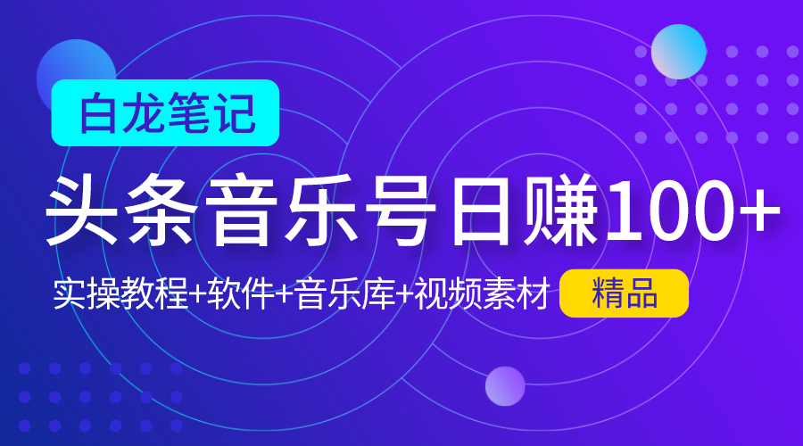 【白龙笔记】今日头条音乐号日赚100实操教程-问小徐资源库