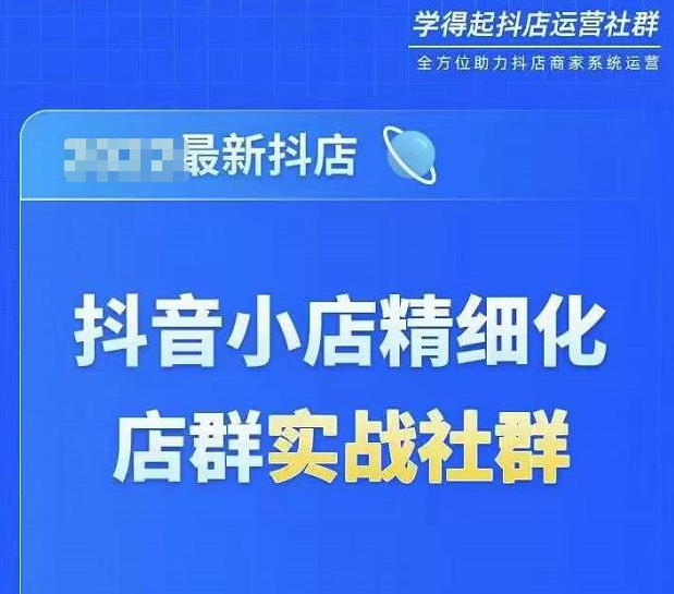 2023年最新抖音小店精细化店群实战社群2023年(价值1280元)-问小徐资源库