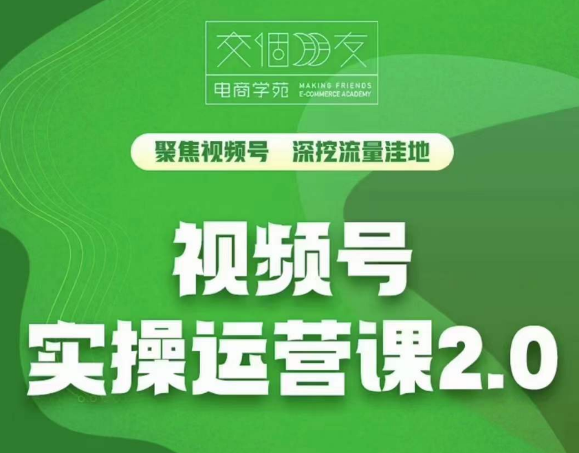 交个朋友·视频号实操运营课2.0|2023年(价值1980元)-问小徐资源库