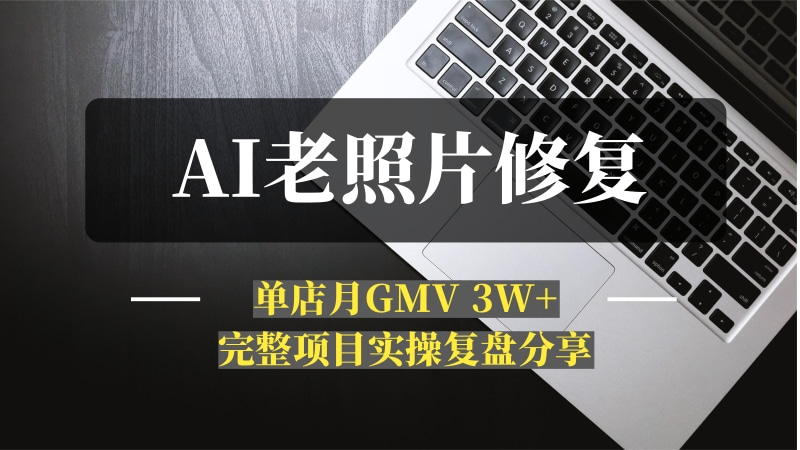 AI+拼多多 老照片修复项目 单店月GMV 3W+ 完整项目实操复盘分享-问小徐资源库