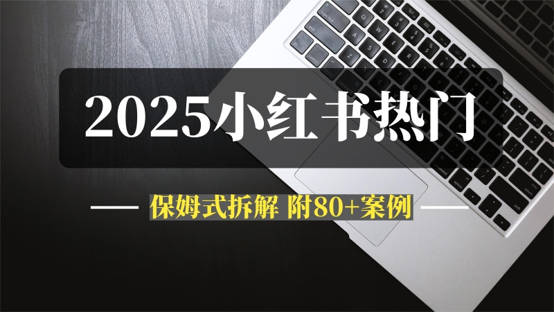 预测！2025小红书十大热门创作趋势，保姆式拆解，附80+案例-问小徐资源库