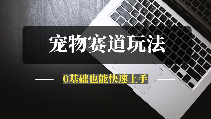 普通人入局宠物赛道，0基础也能上手【保姆级分享】-问小徐资源库