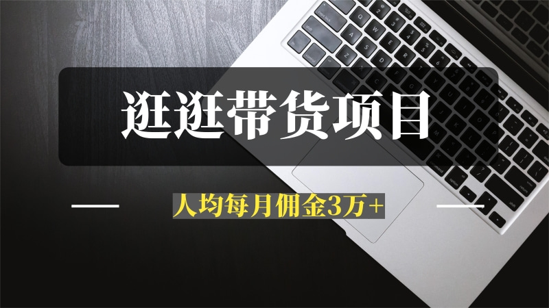 最新蓝海项目【逛逛带货】，自营40人团队，亲测人均每月佣金3w+-问小徐资源库