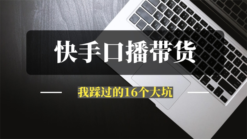 快手口播带货实操教程，总结出三大必做的理由和我踩过的16个大坑-问小徐资源库