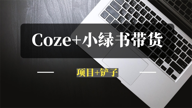 Coze+小绿书带货，项目+铲子【全流程拆解】-问小徐资源库